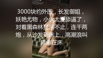 3000块约外围，长发御姐，妖艳尤物，小伙太爱舔逼了，对着黑森林狂亲不止，连干两炮，从沙发到床上，高潮浪叫累瘫在床