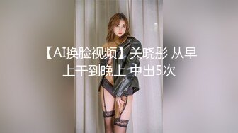 【AI换脸视频】关晓彤 从早上干到晚上 中出5次