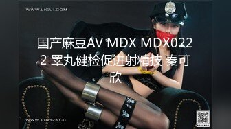 国产麻豆AV MDX MDX0222 睪丸健检促进射精技 秦可欣