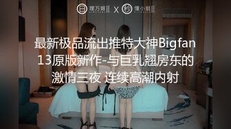   最新极品流出推特大神Bigfan13原版新作-与巨乳翘房东的激情三夜 连续高潮内射