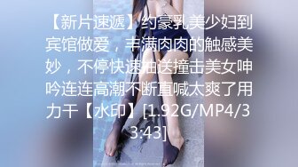 【新片速遞】约豪乳美少妇到宾馆做爱，丰满肉肉的触感美妙，不停快速抽送撞击美女呻吟连连高潮不断直喊太爽了用力干【水印】[1.92G/MP4/33:43]