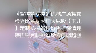 《臀控熟女控》优酷广场舞露脸骚比熟女网红大屁股【玉儿】定制私拍各种透明撩骚情趣装扭臀晃腰挑逗掰穴自慰超骚