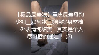 【极品反差婊】重庆反差母狗少妇__邓阿冰__颜值好身材棒__外表清纯甜美__其实是个人尽可插的淫娃！ (2)