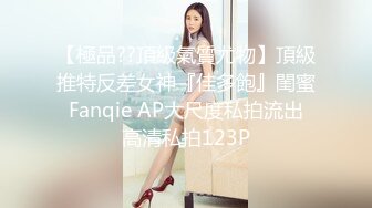 【極品??頂級氣質尤物】頂級推特反差女神『佳多飽』閨蜜 Fanqie AP大尺度私拍流出 高清私拍123P