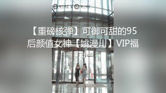 【重磅核弹】可御可甜的95后颜值女神【姚漫川】VIP福利