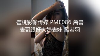 蜜桃影像传媒 PME086 禽兽表哥跟奸大奶表妹 孟若羽