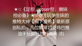 ★☆《足控、coser控、嫩妹控必备》★☆专注玩学生妹的推特大神【桐下爱希】最新原创私拍，几位嫩妹口交鸡巴推油手玩脚玩然后再肏 (8)