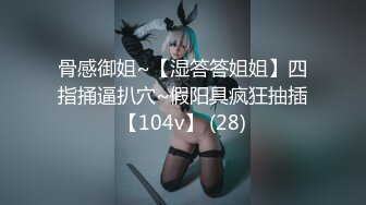 骨感御姐~【湿答答姐姐】四指捅逼扒穴~假阳具疯狂抽插【104v】 (28)