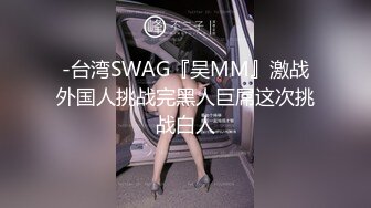 -台湾SWAG『吴MM』激战外国人挑战完黑人巨屌这次挑战白人