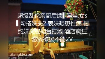 超级乱伦亲哥后续▌淫娃.女s▌勾搭妹夫2 表妹疑患性病 相约妹夫在阳台打炮 酒店疯狂激战欲罢不能2V