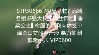 STP30666 ?极品尤物? 高端名媛极品大长腿黑丝御姐▌香菜公主▌客服的福利肉体签单 温柔口交淫靡汁液 暴力抽刺鲜嫩小穴 VIP0600