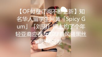 【OF付费订阅不断更新】知名华人留学生网黄「Spicy Gum」「刘玥」网上约了个年轻亚裔应召女郎穿着风骚黑丝果然反差