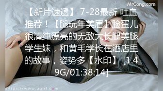 【新片速遞】 7-28最新 吐血推荐！【腿玩年美眉】脸蛋儿很清纯漂亮的无敌大长腿美腿学生妹，和黄毛学长在酒店里的故事，姿势多【水印】 [1.49G/01:38:14]