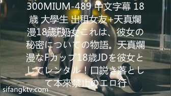 300MIUM-489 中文字幕 18歳 大學生 出租女友+天真爛漫18歲F奶女これは、彼女の秘密についての物語。天真爛漫なFカップ18歳JDを彼女としてレンタル！口説き落として本來禁止のエロ行