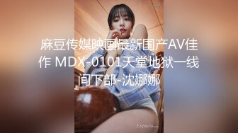 麻豆传媒映画最新国产AV佳作 MDX-0101天堂地狱一线间下部-沈娜娜