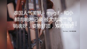 泰国人气美妖 - mygif - 和小鲜肉啪啪记录 被大肉棒艹得销魂呀，姿势好顶，双双撸射 ！