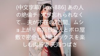 (中文字幕) [ipx-886] あの人の絶倫チ○ポが忘れられなくて… 夫が不在の2日間、ムショ上がりの巨根愛人とボロ屋敷で密会し絶倫セックスを楽しむ肉感妻 天海つばさ