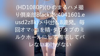 (HD1080P)(ひのまるハメ撮り倶楽部Black)(fc4041601.eusd2z8k)メ中出し8連発。毎回オマ○コを精-タプタプのミルクホールにして帰宅してバレないわけがない