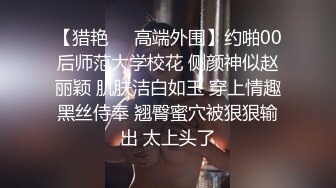 【猎艳❤️高端外围】约啪00后师范大学校花 侧颜神似赵丽颖 肌肤洁白如玉 穿上情趣黑丝侍奉 翘臀蜜穴被狠狠输出 太上头了