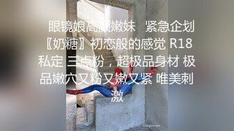 ✿眼镜娘高颜嫩妹✿紧急企划〖奶糖〗初恋般的感觉 R18私定 三点粉，超极品身材 极品嫩穴又粉又嫩又紧 唯美刺激