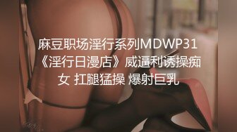 麻豆职场淫行系列MDWP31《淫行日漫店》威逼利诱操痴女 扛腿猛操 爆射巨乳