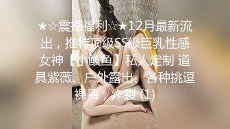 ★☆震撼福利☆★12月最新流出，推特顶级SS级巨乳性感女神【小鲅鱼】私人定制 道具紫薇、户外露出、各种挑逗裸舞，炸裂 (1)