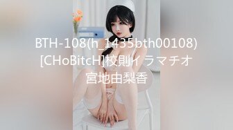 BTH-108(h_1435bth00108)[CHoBitcH]校則イラマチオ宮地由梨香