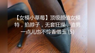 【女模小草莓】顶级颜值女模特，掐脖子，无套狂操，渣男一点儿也不怜香惜玉 (5)