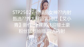 STP25027 ??极品女神??内射甄选??秀人网巨乳网红【艾小青】新作-全裸美体迎接土豪粉丝猛烈抽插 后入内射