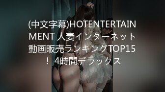 (中文字幕)HOTENTERTAINMENT 人妻インターネット動画販売ランキングTOP15！ 4時間デラックス