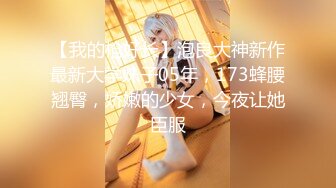 【我的枪好长】泡良大神新作最新大学妹子05年，173蜂腰翘臀，娇嫩的少女，今夜让她臣服