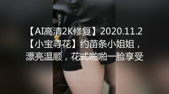 【AI高清2K修复】2020.11.2【小宝寻花】约苗条小姐姐，漂亮温顺，花式啪啪一脸享受