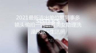 2021最新流出单位男同事多镜头偷拍一同出差美女助理洗澡尿尿+生活照