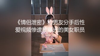 《情侣泄密》和男友分手后性爱视频惨遭被曝光的美女职员