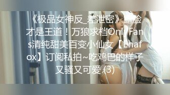 《极品女神反_差泄密》露脸才是王道！万狼求档OnlyFans清纯甜美百变小仙女【Enafox】订阅私拍~吃鸡巴的样子又骚又可爱 (3)