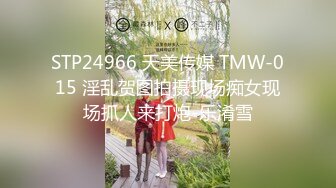 STP24966 天美传媒 TMW-015 淫乱贺图拍摄现场痴女现场抓人来打炮-乐淆雪