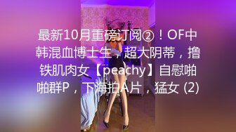 最新10月重磅订阅②！OF中韩混血博士生，超大阴蒂，撸铁肌肉女【peachy】自慰啪啪群P，下海拍A片，猛女 (2)