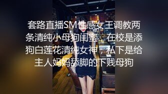 套路直播SM性感女王调教两条清纯小母狗闺蜜，在校是添狗白莲花清纯女神，私下是给主人妈妈舔脚的下贱母狗