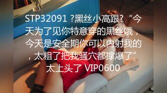 STP32091 ?黑丝小高跟?“今天为了见你特意穿的黑丝哦，今天是安全期你可以内射我的，太粗了把我骚穴都撑爆了”太上头了 VIP0600