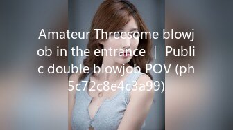 Amateur Threesome blowjob in the entrance ｜ Public double blowjob POV (ph5c72c8e4c3a99)