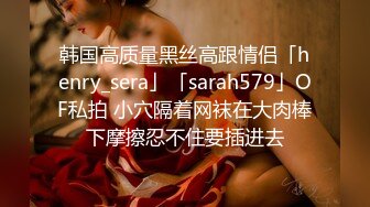 韩国高质量黑丝高跟情侣「henry_sera」「sarah579」OF私拍 小穴隔着网袜在大肉棒下摩擦忍不住要插进去