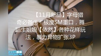 ⚫️⚫️【11月新品】字母猎奇必备③！极度SM重口，舞蹈生姐姐【依然】各种花样玩法，暴力异物扩张3P