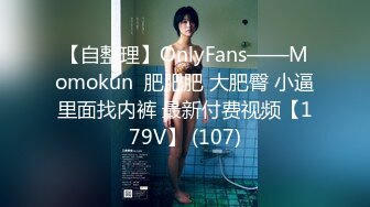 【自整理】OnlyFans——Momokun  肥肥肥 大肥臀 小逼里面找内裤 最新付费视频【179V】 (107)