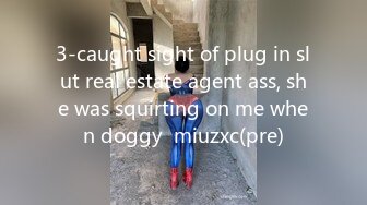 3-caught sight of plug in slut real estate agent ass, she was squirting on me when doggy  miuzxc(pre)