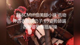   168CM纤细美腿小妹 舌吻伸进衣服摸奶子 69姿势舔逼 各种姿势爆插耐操