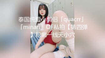 泰国纯爱小情侣「quacrr」「minari」OF私拍【第四弹】粉嫩一线天小穴