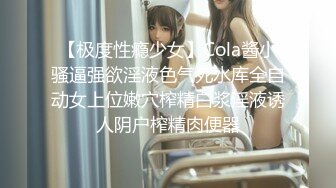 【极度性瘾少女】Cola酱小骚逼强欲淫液色气死水库全自动女上位嫩穴榨精白浆淫液诱人阴户榨精肉便器