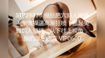 STP29875 极品肥穴新人妹妹！激情操逼高潮狂喷！翘起美臀后入猛操，从下往上视角，操的淫水四溅 VIP0600