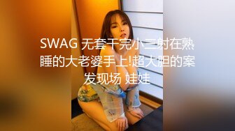 SWAG 无套干完小三射在熟睡的大老婆手上!超大胆的案发现场 娃娃