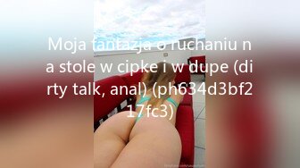 Moja fantazja o ruchaniu na stole w cipke i w dupe (dirty talk, anal) (ph634d3bf217fc3)